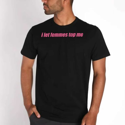 I Let Femmes Top Me Shirt