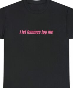 I Let Femmes Top Me Unisex T-shirt Funny Lesbian Bisexual I Let Femmes Top Me Unisex T-shirt Funny Lesbian Bisexual