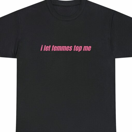 I Let Femmes Top Me Unisex T-shirt Funny Lesbian Bisexual