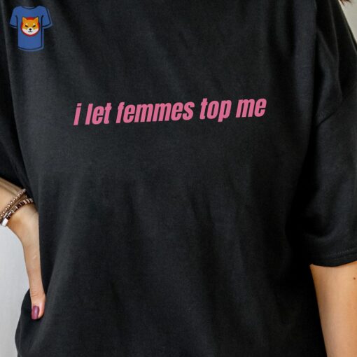 I Let Femmes Top Me Unisex T-shirt Funny Lesbian Bisexual