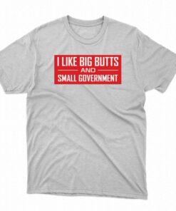 I Like Big Butts And Small Government Shirt I Like Big Butts And Small Government Shirt