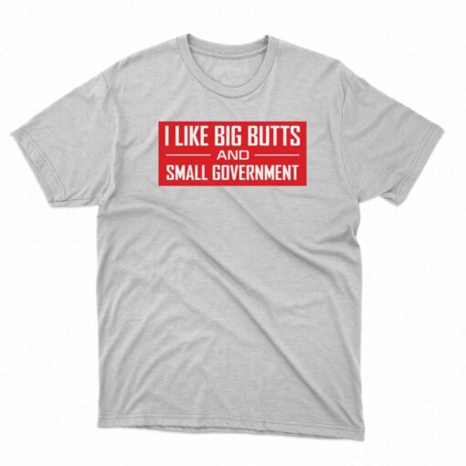 I Like Big Butts And Small Government Shirt