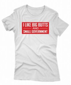 I Like Big Butts And Small Government Shirt I Like Big Butts And Small Government Shirt