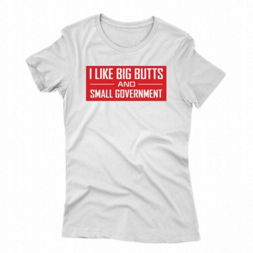 I Like Big Butts And Small Government Shirt