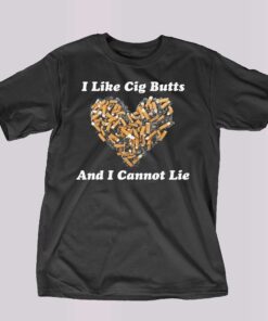I Like Cig Butts And I Cannot Lie Shirt I Like Cig Butts And I Cannot Lie Shirt
