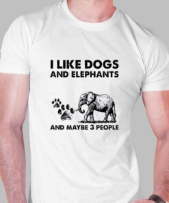 I Like Dogs And Elephants And Maybe 3 People Shirt I Like Dogs And Elephants And Maybe 3 People Shirt