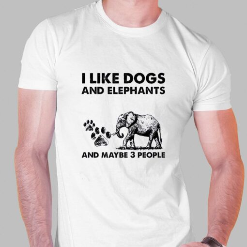 I Like Dogs And Elephants And Maybe 3 People Shirt