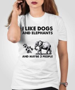 I Like Dogs And Elephants And Maybe 3 People Shirt I Like Dogs And Elephants And Maybe 3 People Shirt