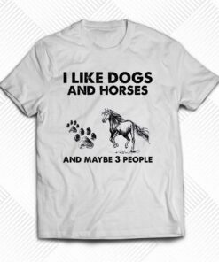 I Like Dogs And Horses And Maybe 3 People Shirt I Like Dogs And Horses And Maybe 3 People Shirt