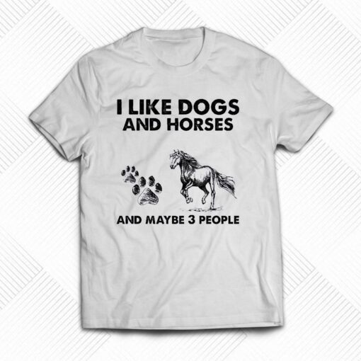 I Like Dogs And Horses And Maybe 3 People Shirt