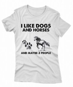 I Like Dogs And Horses And Maybe 3 People Shirt I Like Dogs And Horses And Maybe 3 People Shirt