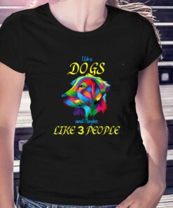 I Like Dogs And Maybe Like 3 People T-shirt I Like Dogs And Maybe Like 3 People T-shirt