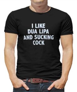 I Like Dua Lipa And Sucking Cock T-shirt I Like Dua Lipa And Sucking Cock T-shirt