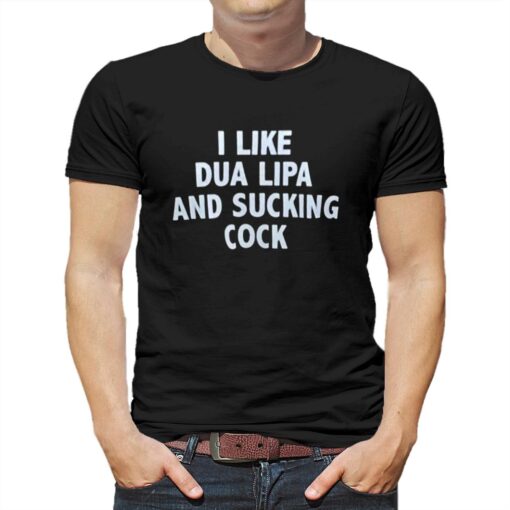 I Like Dua Lipa And Sucking Cock T-shirt