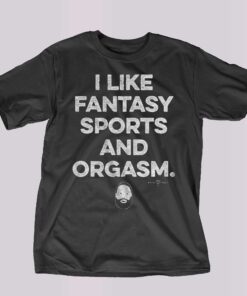 I Like Fantasy Sports And Orgasm T-shirt I Like Fantasy Sports And Orgasm T-shirt