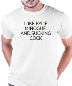 I Like Kylie Minogue And Sucking Cock Shirt I Like Kylie Minogue And Sucking Cock Shirt