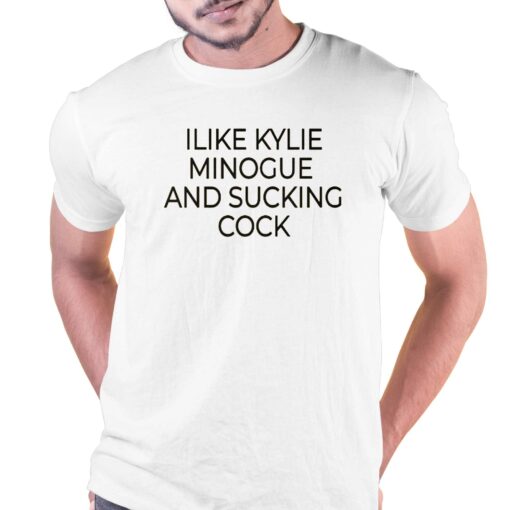 I Like Kylie Minogue And Sucking Cock Shirt