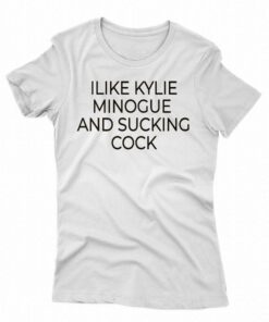 I Like Kylie Minogue And Sucking Cock Shirt I Like Kylie Minogue And Sucking Cock Shirt