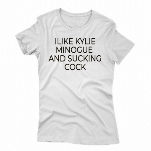 I Like Kylie Minogue And Sucking Cock Shirt