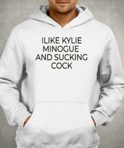 I Like Kylie Minogue And Sucking Cock Shirt 3