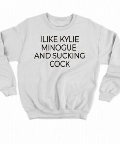 I Like Kylie Minogue And Sucking Cock Shirt 4
