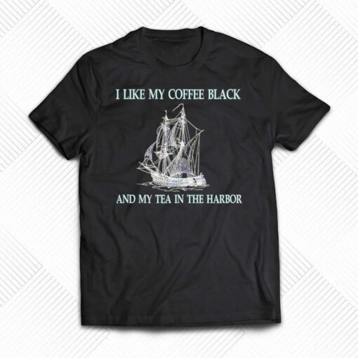 I Like My Coffee Black And Tea In The Harbor Shirt