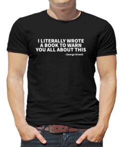 I Literally Wrote A Book To Warn You All About This – George Orwell T-shirt I Literally Wrote A Book To Warn You All About This – George Orwell T-shirt