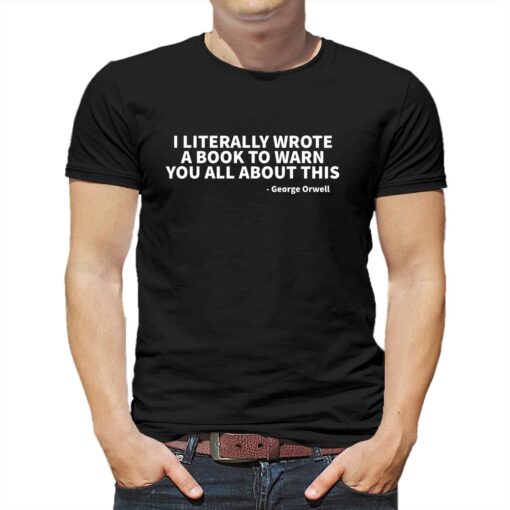 I Literally Wrote A Book To Warn You All About This – George Orwell T-shirt