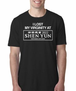 I Lost My Virginity At Shen Yun Performing Arts Show T-shirt I Lost My Virginity At Shen Yun Performing Arts Show T-shirt