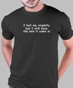 I Lost My Virginity But I Still Have The Box It Came In T-shirt I Lost My Virginity But I Still Have The Box It Came In T-shirt