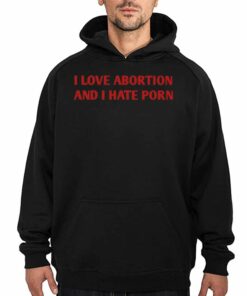 I Love Abortion And I Hate Porn T-shirt 2 I Love Abortion And I Hate Porn T shirt 3