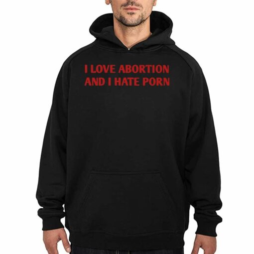 I Love Abortion And I Hate Porn T-shirt