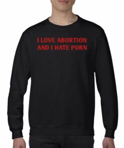 I Love Abortion And I Hate Porn T-shirt 3 I Love Abortion And I Hate Porn T shirt 4