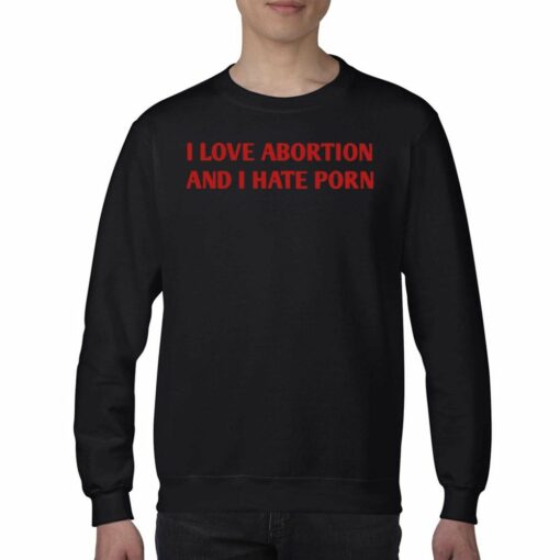 I Love Abortion And I Hate Porn T-shirt