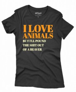 I Love Animals But I’ll Poubd The Shit Out Of A Beaver T-shirt I Love Animals But I’ll Poubd The Shit Out Of A Beaver T-shirt