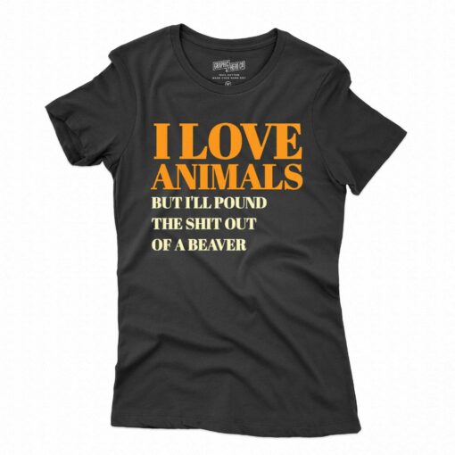 I Love Animals But I’ll Poubd The Shit Out Of A Beaver T-shirt