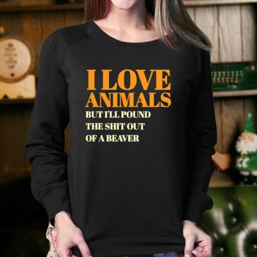 I Love Animals But I’ll Poubd The Shit Out Of A Beaver T-shirt