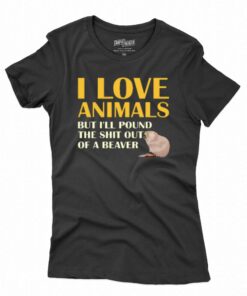 I Love Animals But I’ll Pound The Shit Out Of A Beaver T-shirt I Love Animals But I’ll Pound The Shit Out Of A Beaver T-shirt
