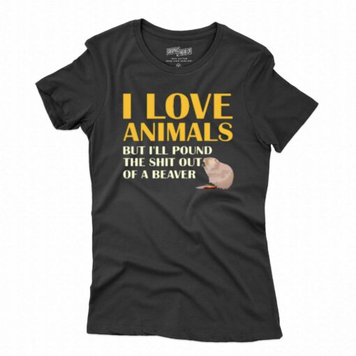 I Love Animals But I’ll Pound The Shit Out Of A Beaver T-shirt