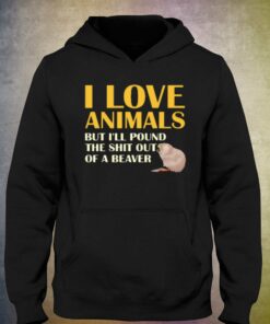 I Love Animals But I'll Pound The Shit Out Of A Beaver T-shirt 2 I Love Animals But Ill Pound The Shit Out Of A Beaver T shirt 3
