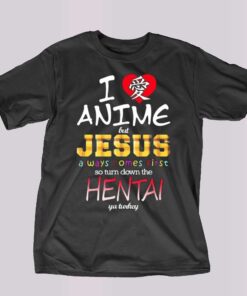 I Love Anime But Jesus Always Comes First So Turn Down The Hentai T-shirt I Love Anime But Jesus Always Comes First So Turn Down The Hentai T-shirt