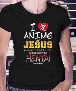 I Love Anime But Jesus Always Comes First So Turn Down The Hentai T-shirt I Love Anime But Jesus Always Comes First So Turn Down The Hentai T-shirt