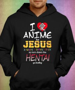 I Love Anime But Jesus Always Comes First So Turn Down The Hentai T-shirt 2 I Love Anime But Jesus Always Comes First So Turn Down The Hentai T shirt 3