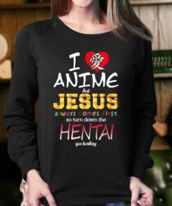 I Love Anime But Jesus Always Comes First So Turn Down The Hentai T-shirt 3 I Love Anime But Jesus Always Comes First So Turn Down The Hentai T shirt 4