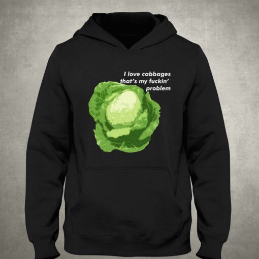 I Love Cabbages That’s My Fuckin’ Problem T-shirt