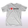 I Love Crying T-shirt