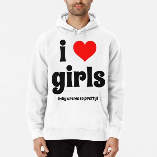 I Love Girls Why Are We So Pretty Shirt