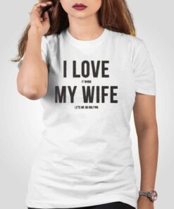 I Love It When My Wife Let’s Me Go Golfing T-shirt