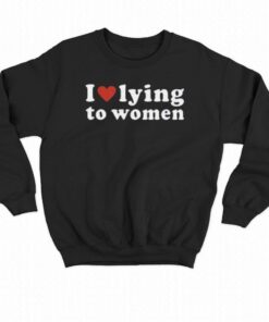 I Love Lying To Women Red Heart T-shirt 3 I Love Lying To Women Red Heart T shirt 4