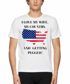 I Love My Wife My Country And Getting Pegged Shirt I Love My Wife My Country And Getting Pegged Shirt